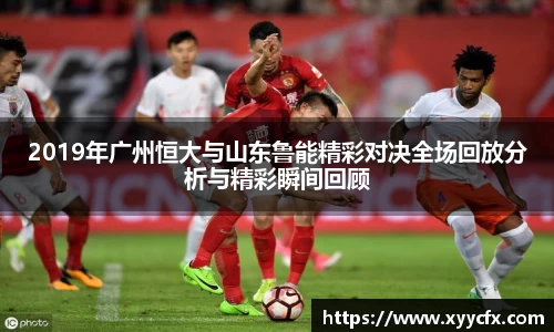 2019年广州恒大与山东鲁能精彩对决全场回放分析与精彩瞬间回顾