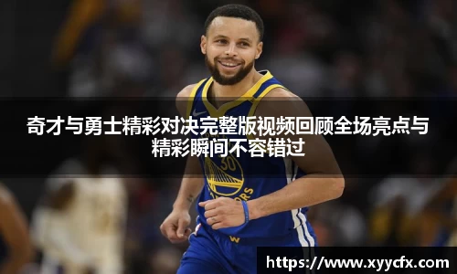 奇才与勇士精彩对决完整版视频回顾全场亮点与精彩瞬间不容错过